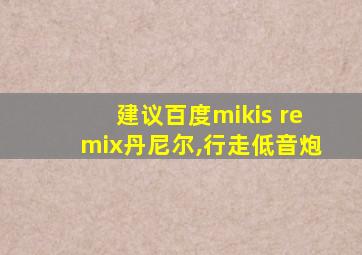 建议百度mikis remix丹尼尔,行走低音炮